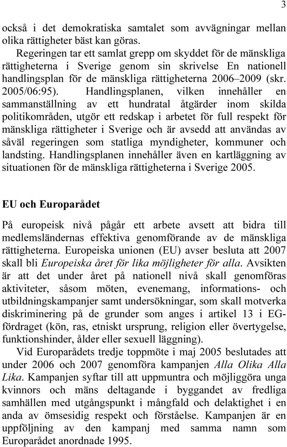 Handlingsplanen, vilken innehåller en sammanställning av ett hundratal åtgärder inom skilda politikområden, utgör ett redskap i arbetet för full respekt för mänskliga rättigheter i Sverige och är