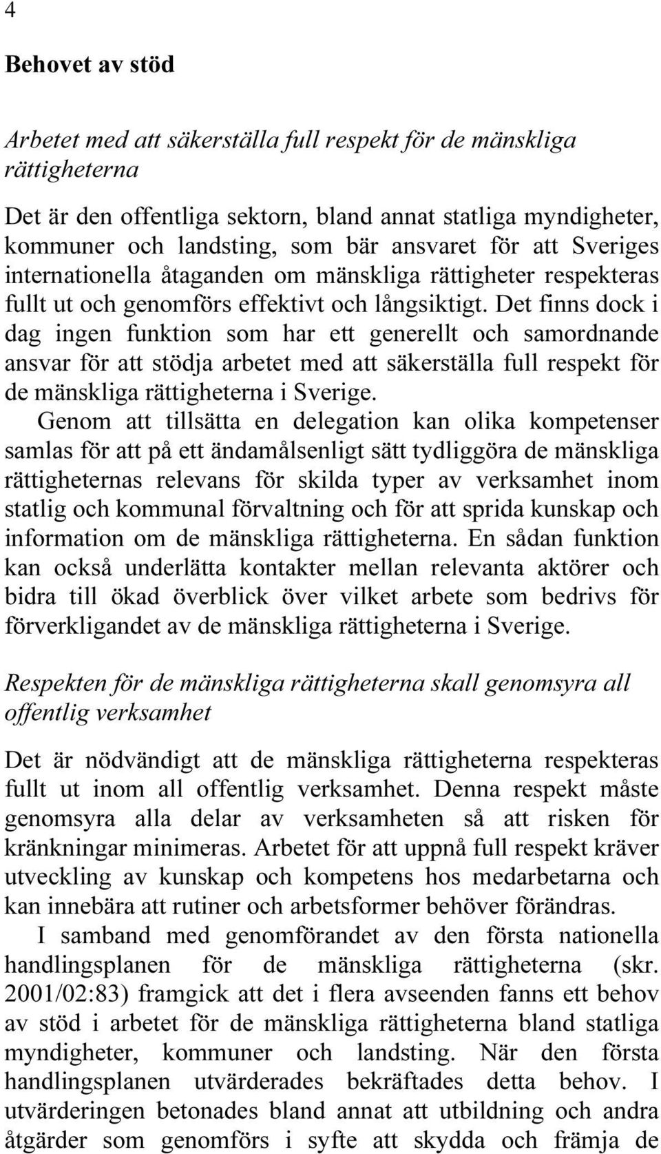 Det finns dock i dag ingen funktion som har ett generellt och samordnande ansvar för att stödja arbetet med att säkerställa full respekt för de mänskliga rättigheterna i Sverige.