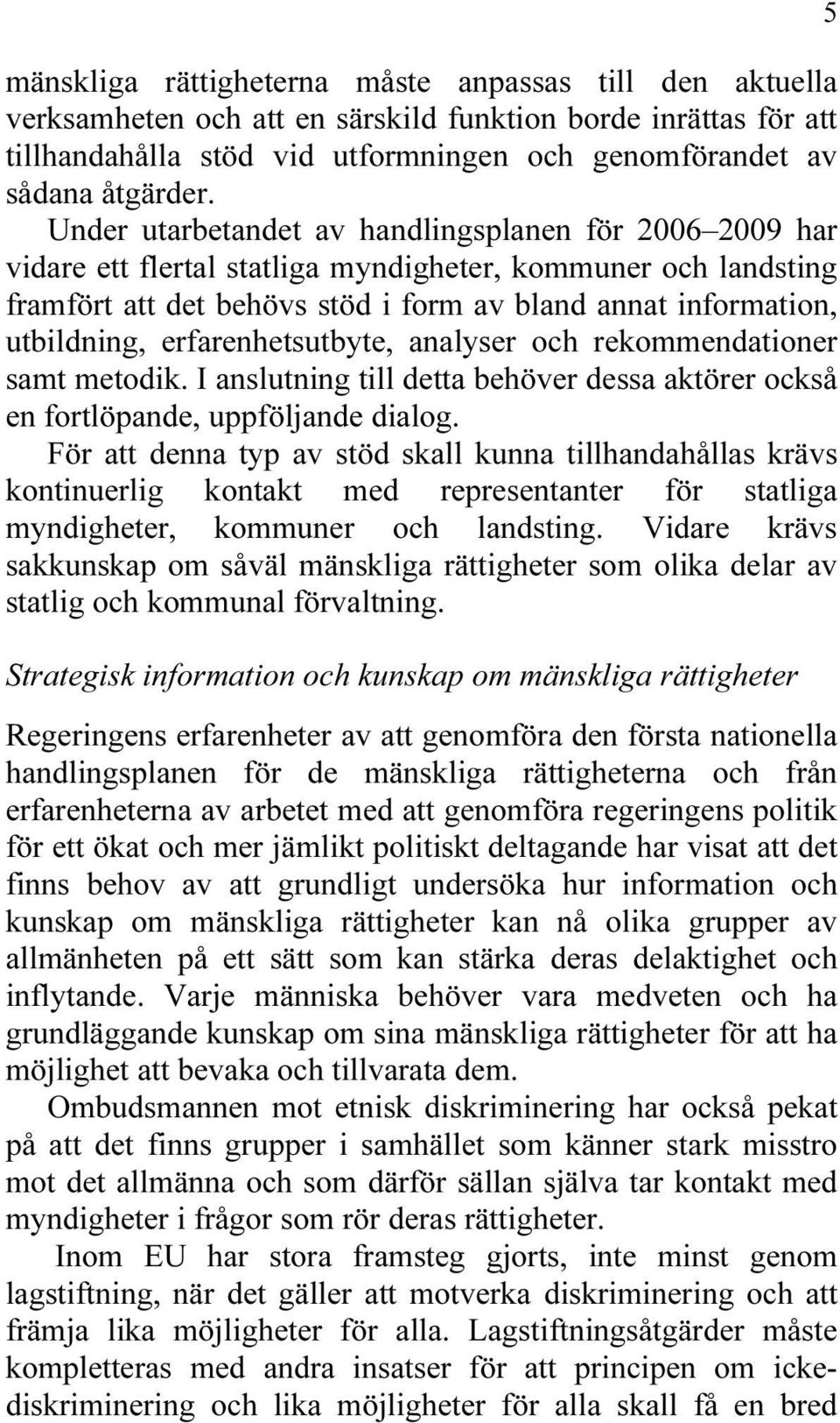 erfarenhetsutbyte, analyser och rekommendationer samt metodik. I anslutning till detta behöver dessa aktörer också en fortlöpande, uppföljande dialog.