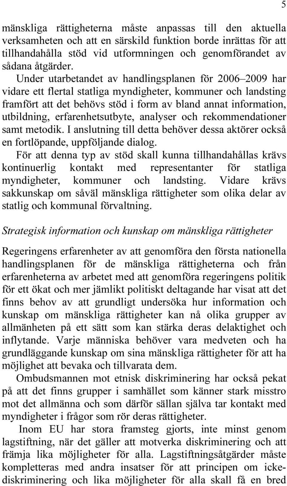 erfarenhetsutbyte, analyser och rekommendationer samt metodik. I anslutning till detta behöver dessa aktörer också en fortlöpande, uppföljande dialog.