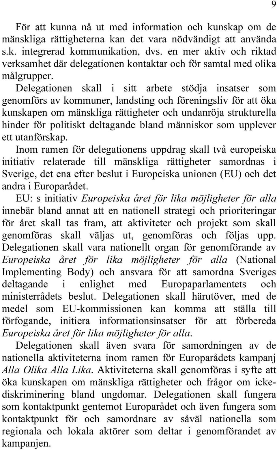 Delegationen skall i sitt arbete stödja insatser som genomförs av kommuner, landsting och föreningsliv för att öka kunskapen om mänskliga rättigheter och undanröja strukturella hinder för politiskt