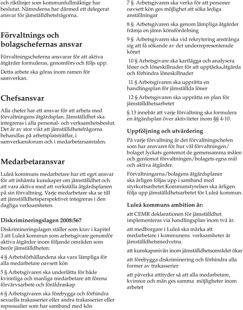 Chefsansvar Alla chefer har ett ansvar för att arbeta med förvaltningens åtgärdsplan. Jämställdhet ska integreras i alla onal- och verksamhetsbeslut.