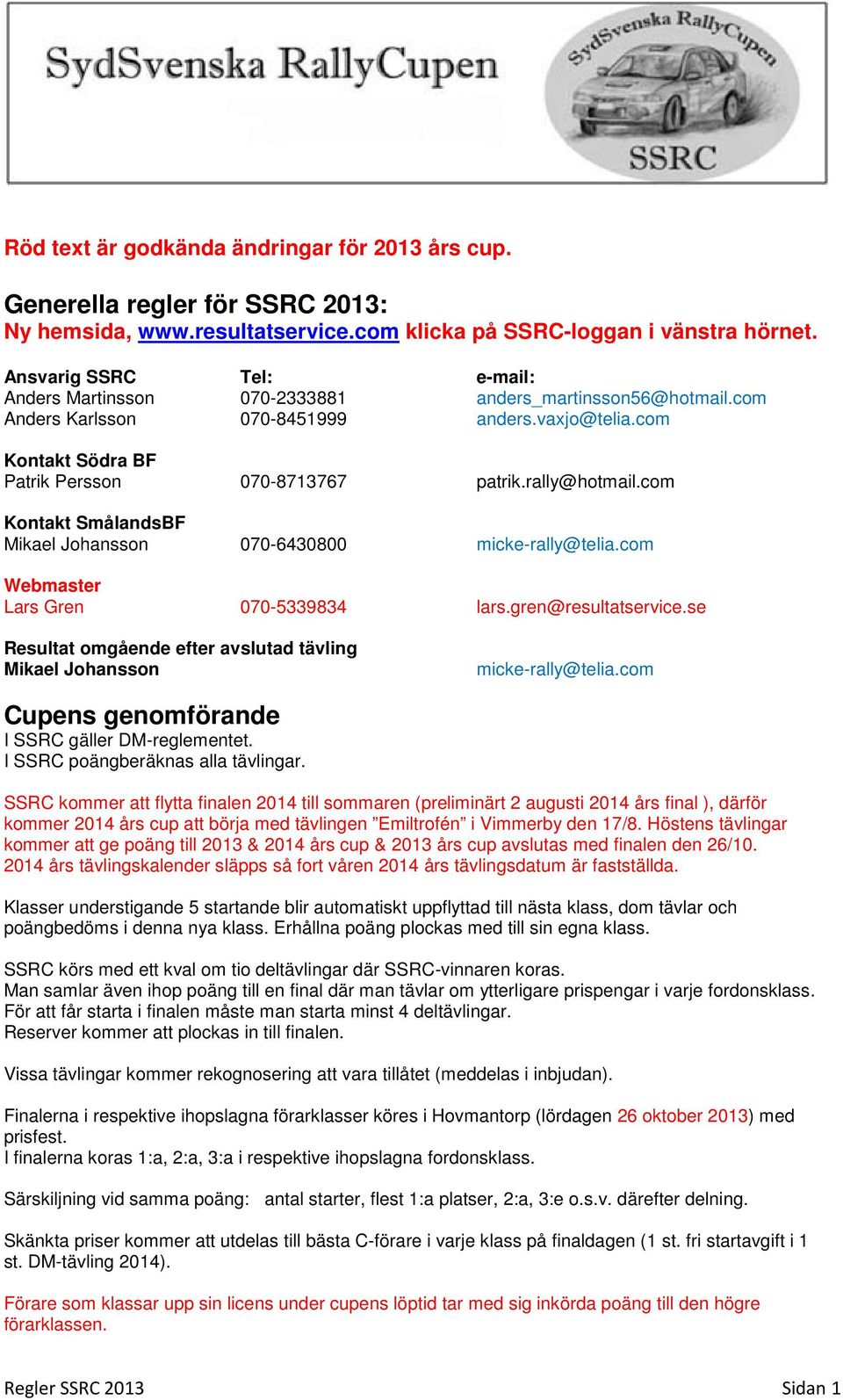 rally@hotmail.com Kontakt SmålandsBF Mikael Johansson 070-6430800 micke-rally@telia.com Webmaster Lars Gren 070-5339834 lars.gren@resultatservice.