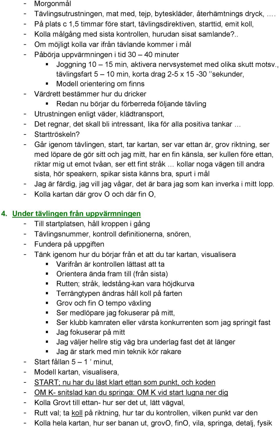 .. - Om möjligt kolla var ifrån tävlande kommer i mål - Påbörja uppvärmningen i tid 30 40 minuter Joggning 10 15 min, aktivera nervsystemet med olika skutt motsv.