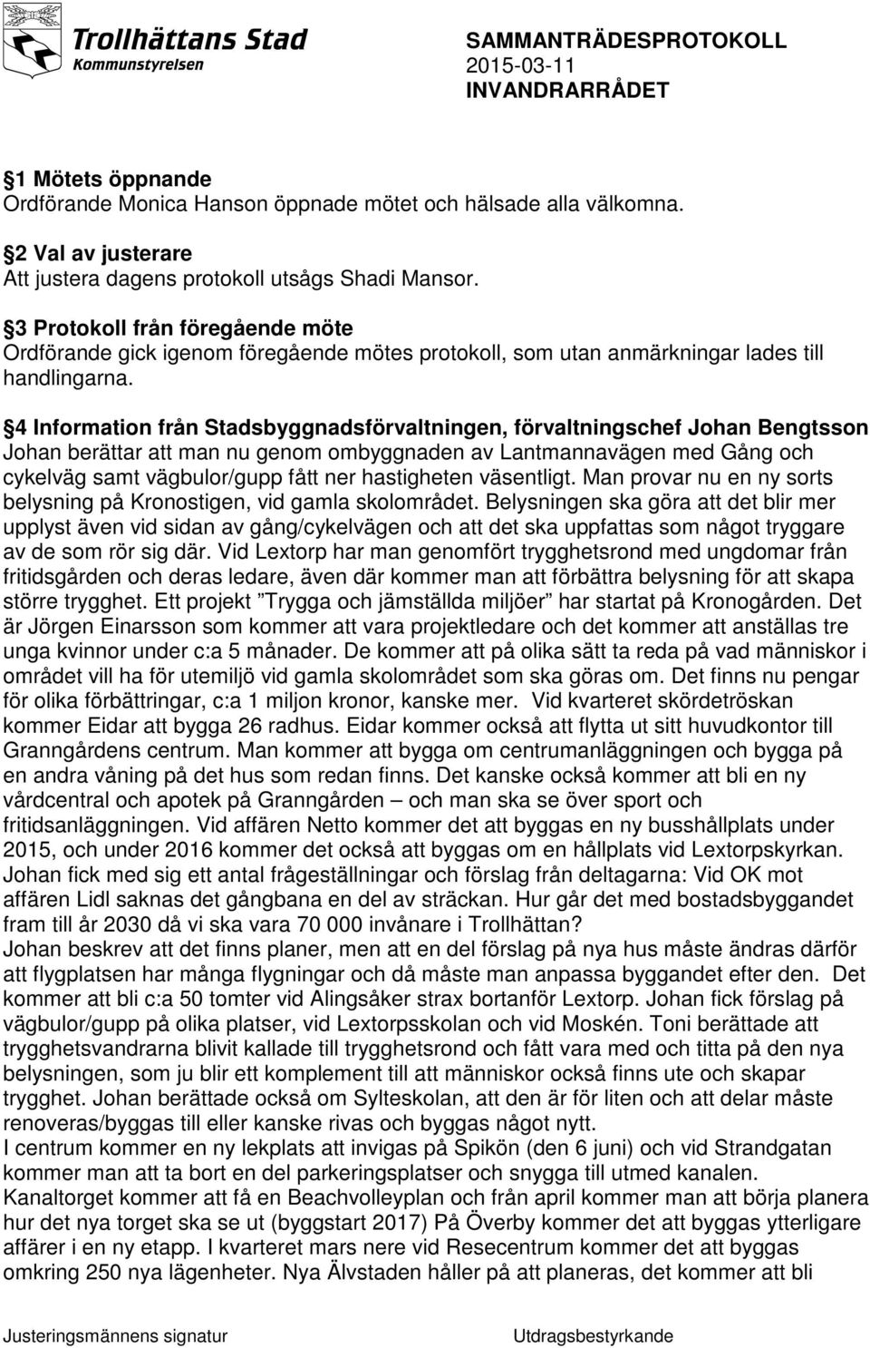 4 Information från Stadsbyggnadsförvaltningen, förvaltningschef Johan Bengtsson Johan berättar att man nu genom ombyggnaden av Lantmannavägen med Gång och cykelväg samt vägbulor/gupp fått ner