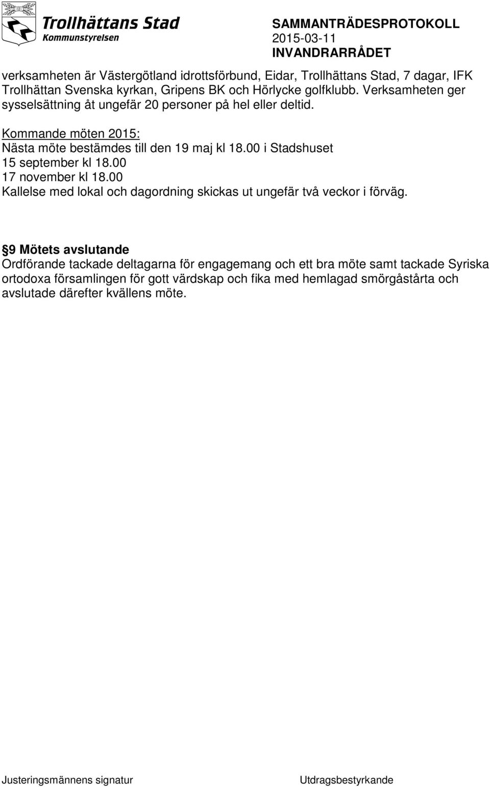 00 i Stadshuset 15 september kl 18.00 17 november kl 18.00 Kallelse med lokal och dagordning skickas ut ungefär två veckor i förväg.