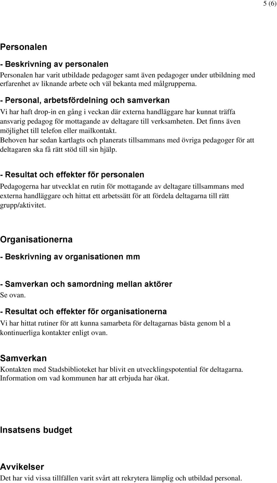 Det finns även möjlighet till telefon eller mailkontakt. Behoven har sedan kartlagts och planerats tillsammans med övriga pedagoger för att deltagaren ska få rätt stöd till sin hjälp.