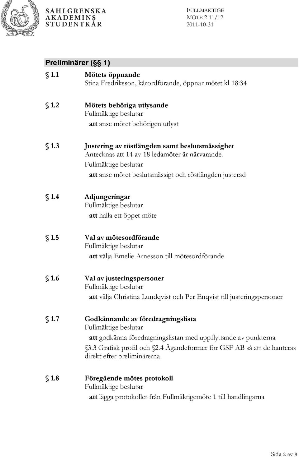 5 Val av mötesordförande att välja Emelie Arnesson till mötesordförande 1.6 Val av justeringspersoner att välja Christina Lundqvist och Per Enqvist till justeringspersoner 1.
