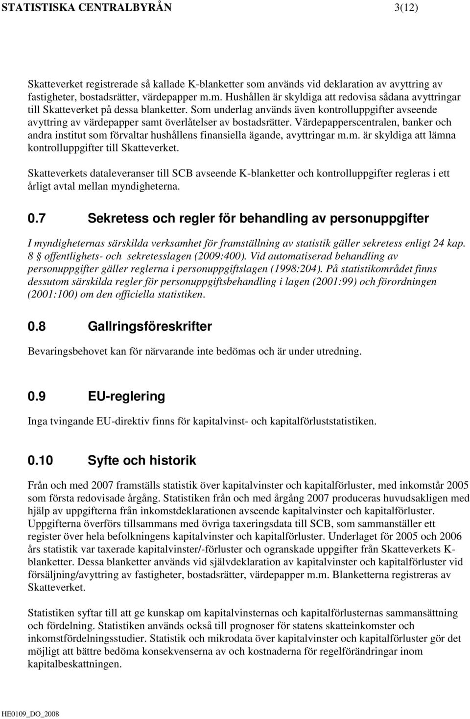 Värdepapperscentralen, banker och andra institut som förvaltar hushållens finansiella ägande, avyttringar m.m. är skyldiga att lämna kontrolluppgifter till Skatteverket.