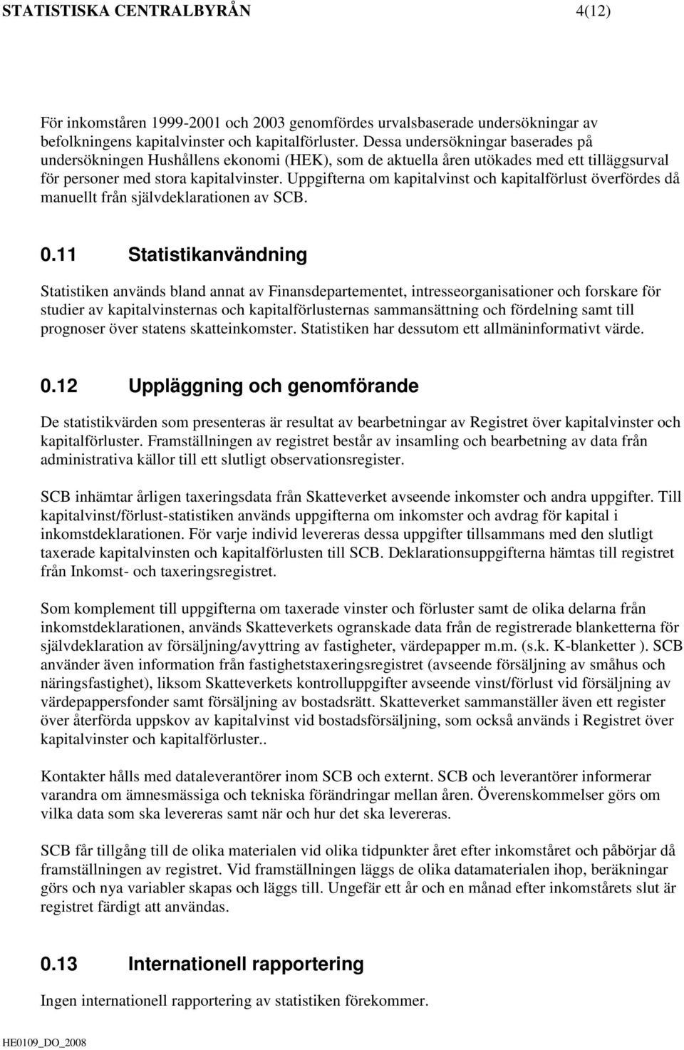 Uppgifterna om kapitalvinst och kapitalförlust överfördes då manuellt från självdeklarationen av SCB. 0.