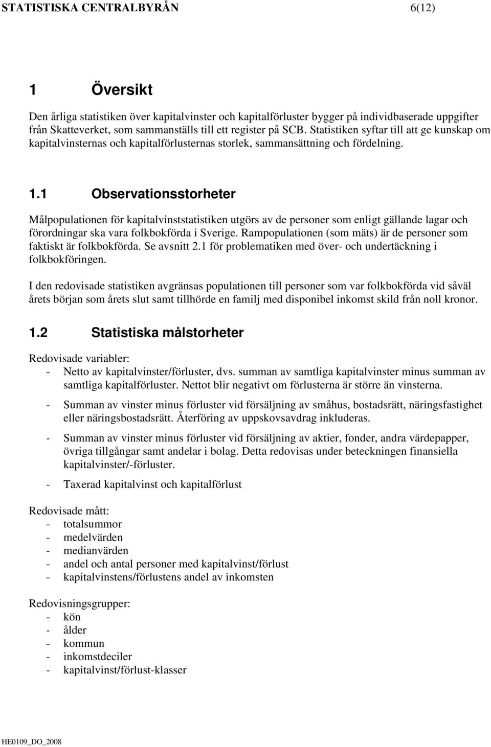 1 Observationsstorheter Målpopulationen för kapitalvinststatistiken utgörs av de personer som enligt gällande lagar och förordningar ska vara folkbokförda i Sverige.