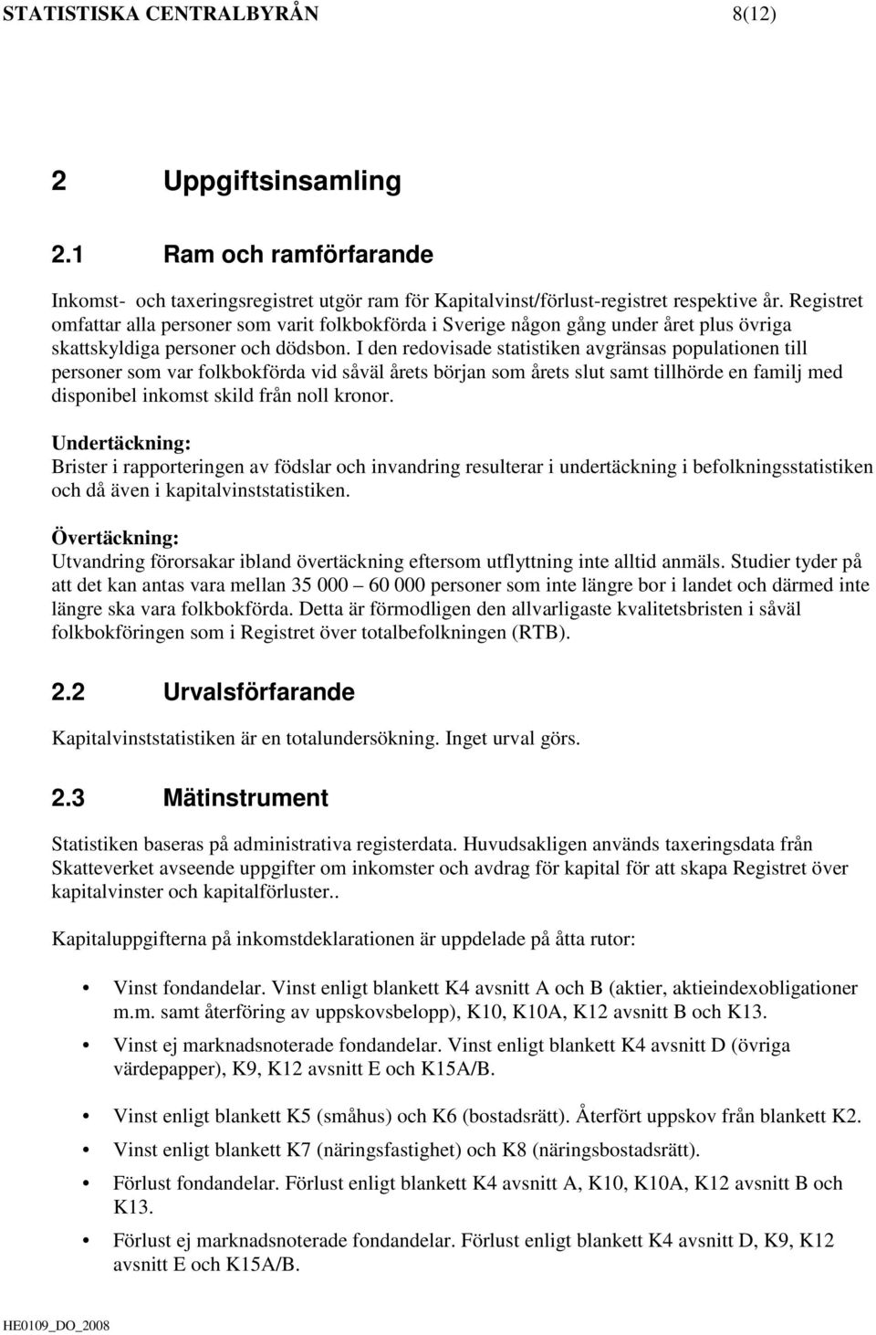 I den redovisade statistiken avgränsas populationen till personer som var folkbokförda vid såväl årets början som årets slut samt tillhörde en familj med disponibel inkomst skild från noll kronor.