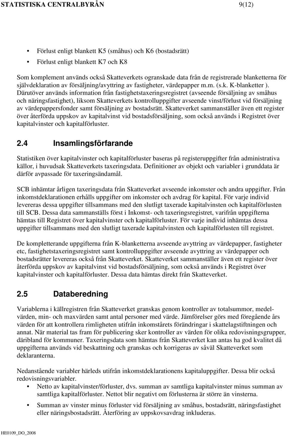 Därutöver används information från fastighetstaxeringsregistret (avseende försäljning av småhus och näringsfastighet), liksom Skatteverkets kontrolluppgifter avseende vinst/förlust vid försäljning av