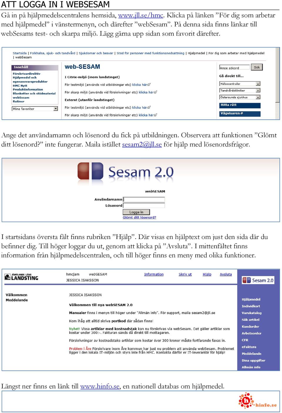 Observera att funktionen Glömt ditt lösenord? inte fungerar. Maila istället sesam2@jll.se för hjälp med lösenordsfrågor. I startsidans översta fält finns rubriken Hjälp.