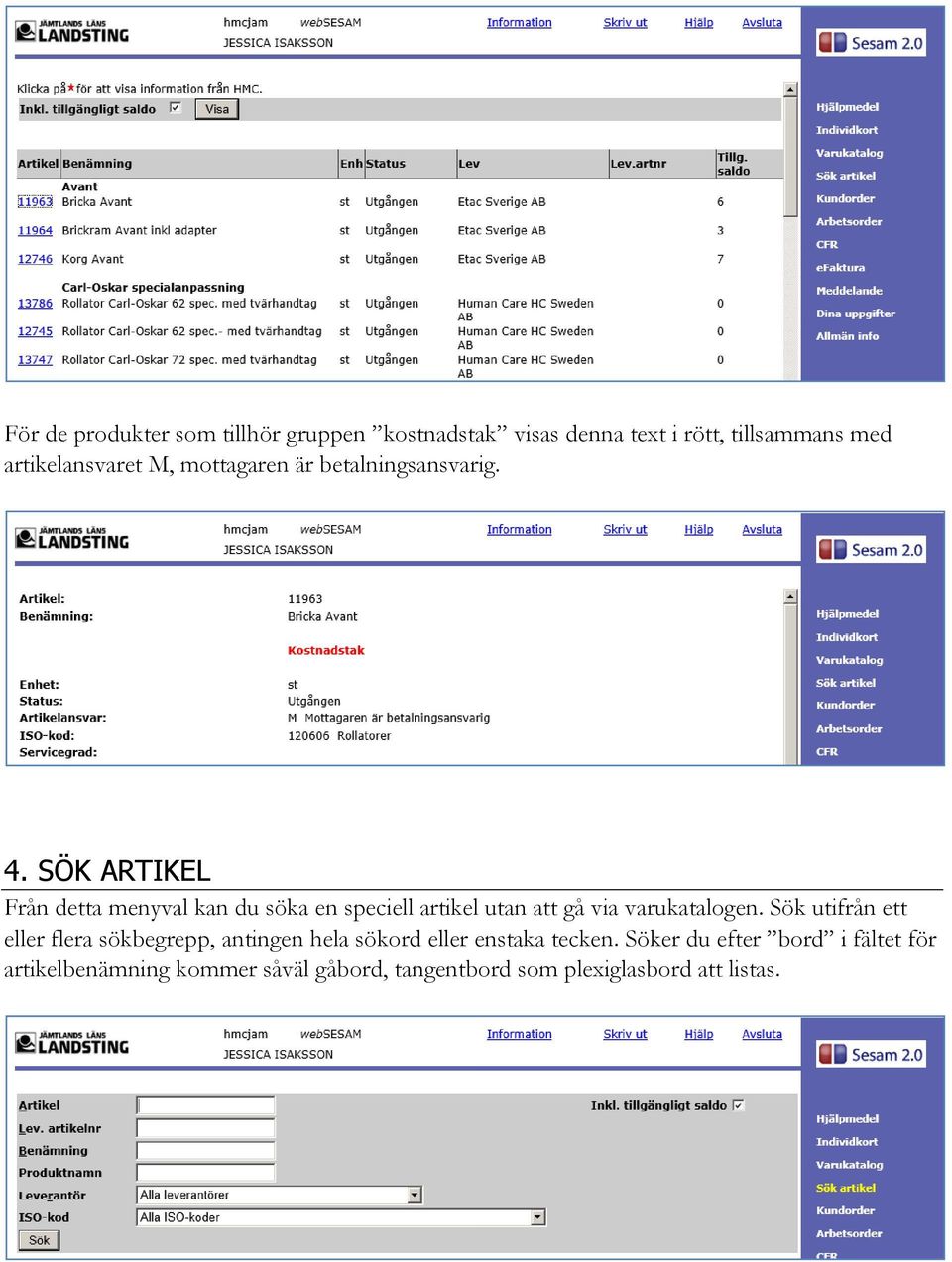 SÖK ARTIKEL Från detta menyval kan du söka en speciell artikel utan att gå via varukatalogen.