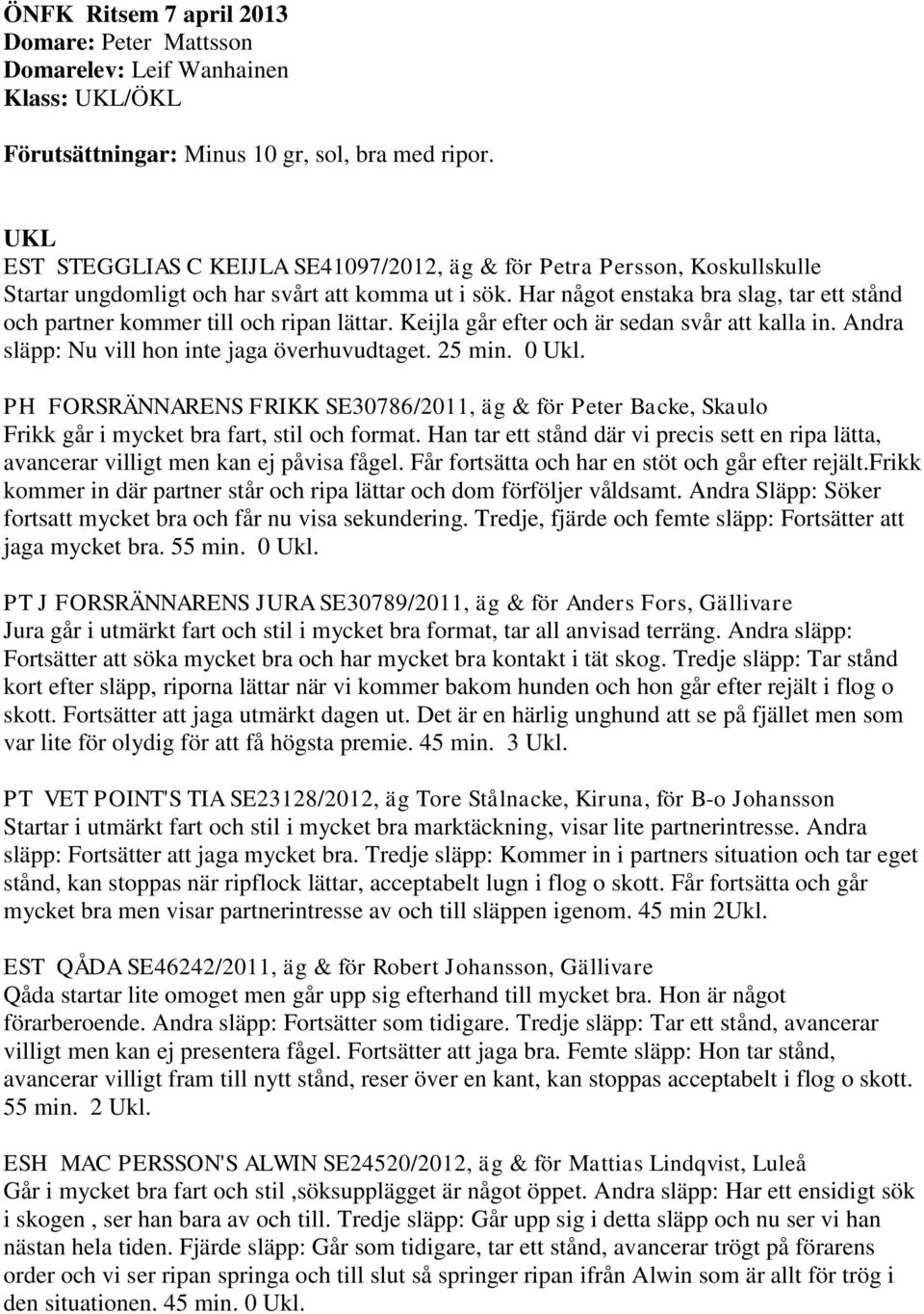 Har något enstaka bra slag, tar ett stånd och partner kommer till och ripan lättar. Keijla går efter och är sedan svår att kalla in. Andra släpp: Nu vill hon inte jaga överhuvudtaget. 25 min. 0 Ukl.