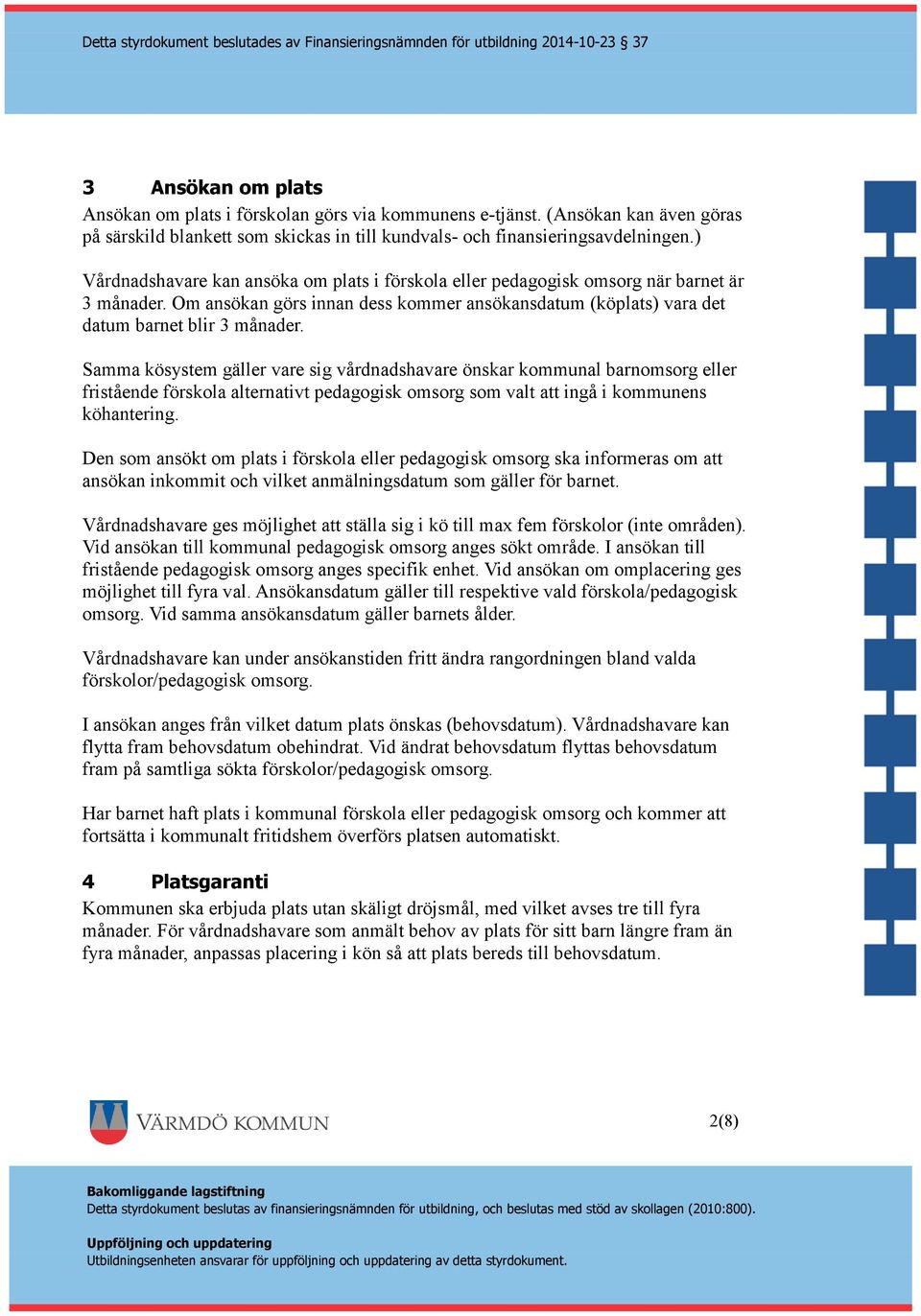 Samma kösystem gäller vare sig vårdnadshavare önskar kommunal barnomsorg eller fristående förskola alternativt pedagogisk omsorg som valt att ingå i kommunens köhantering.