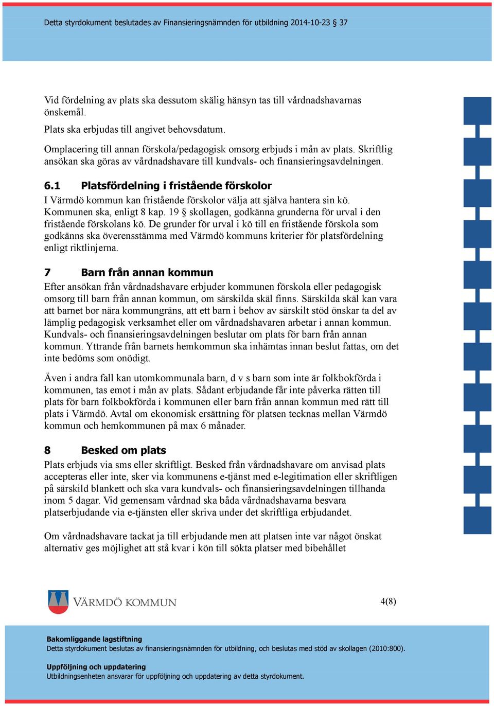 1 Platsfördelning i fristående förskolor I Värmdö kommun kan fristående förskolor välja att själva hantera sin kö. Kommunen ska, enligt 8 kap.