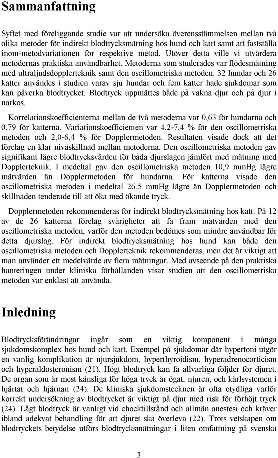 32 hundar och 26 katter användes i studien varav sju hundar och fem katter hade sjukdomar som kan påverka blodtrycket. Blodtryck uppmättes både på vakna djur och på djur i narkos.