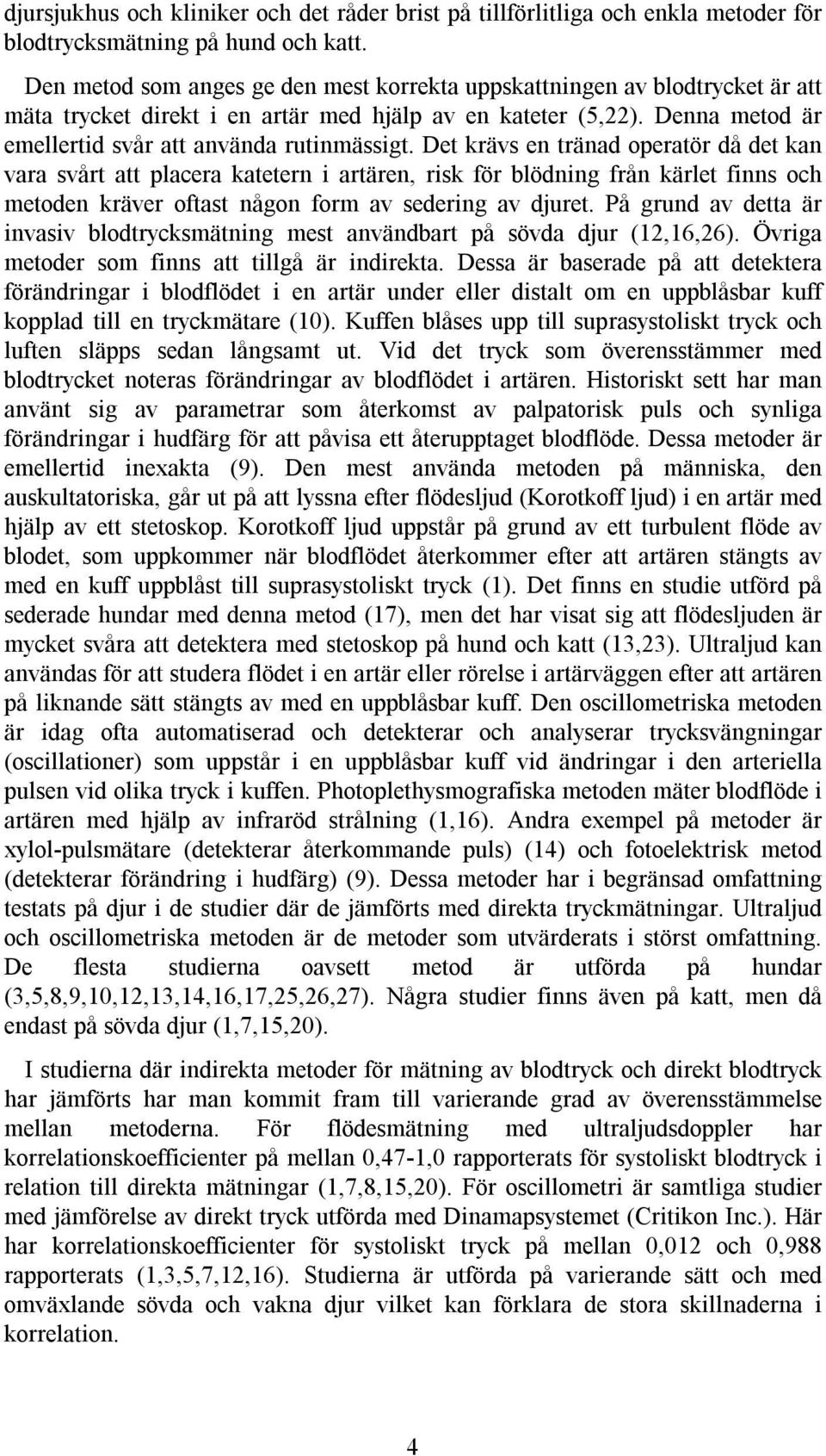 Det krävs en tränad operatör då det kan vara svårt att placera katetern i artären, risk för blödning från kärlet finns och metoden kräver oftast någon form av sedering av djuret.