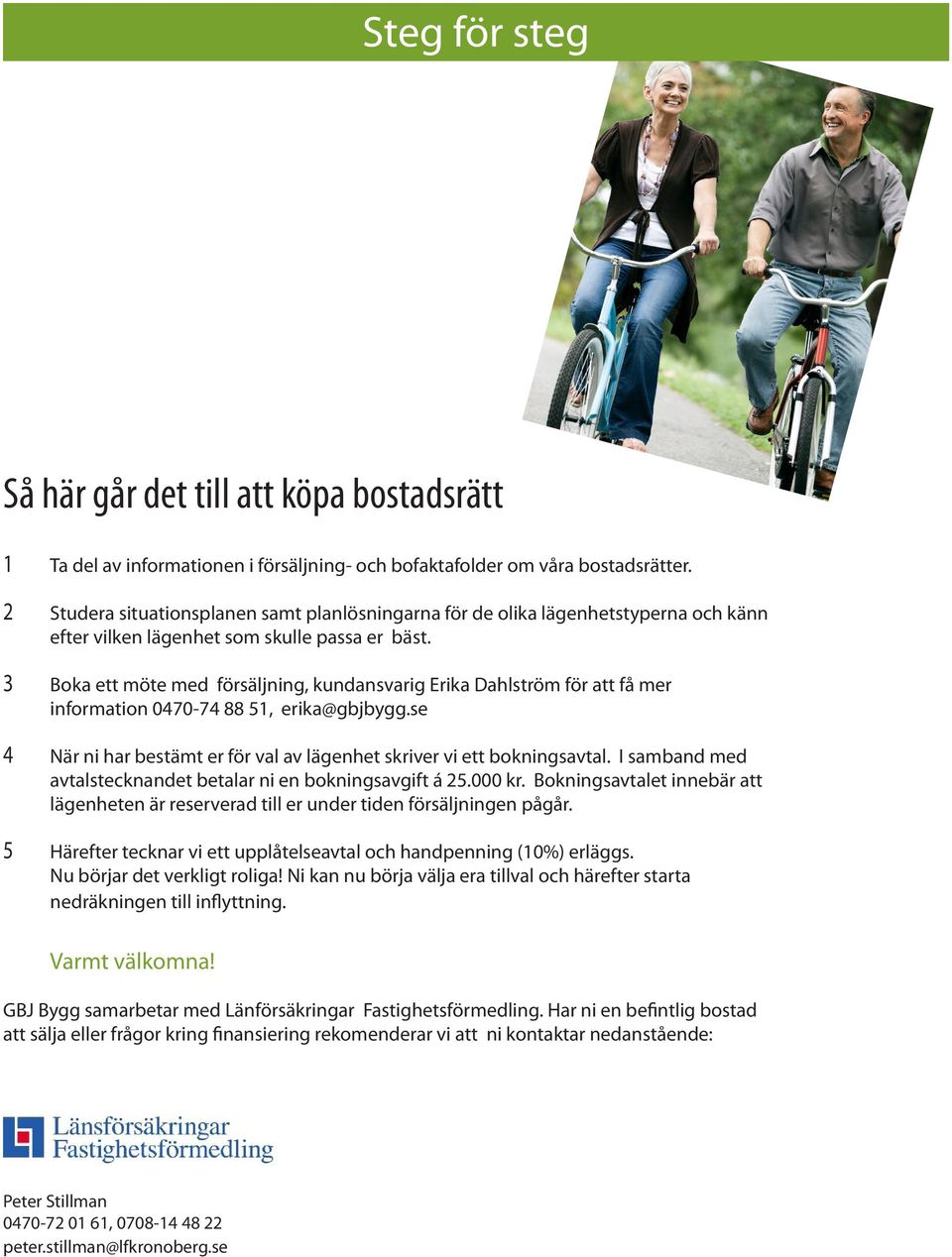 3 Boka ett möte med försäljning, kundansvarig Erika Dahlström för att få mer information 0470-74 88 51, erika@gbjbygg.se 4 När ni har bestämt er för val av lägenhet skriver vi ett bokningsavtal.
