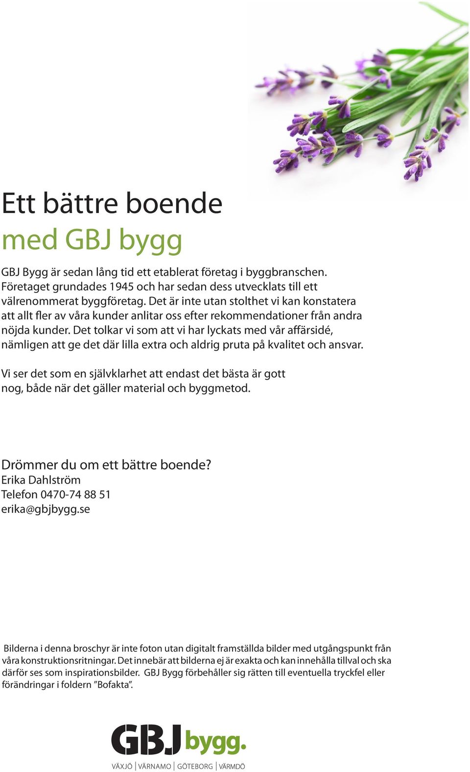 Det tolkar vi som att vi har lyckats med vår affärsidé, nämligen att ge det där lilla extra och aldrig pruta på kvalitet och ansvar.