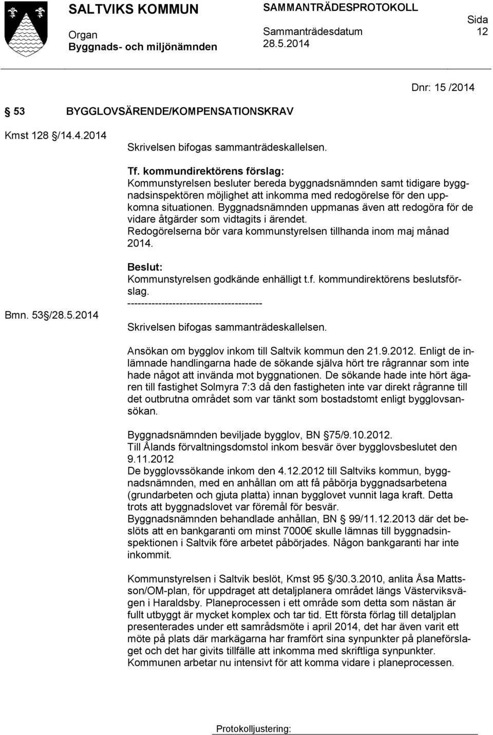 Byggnadsnämnden uppmanas även att redogöra för de vidare åtgärder som vidtagits i ärendet. Redogörelserna bör vara kommunstyrelsen tillhanda inom maj månad 2014. Bmn.