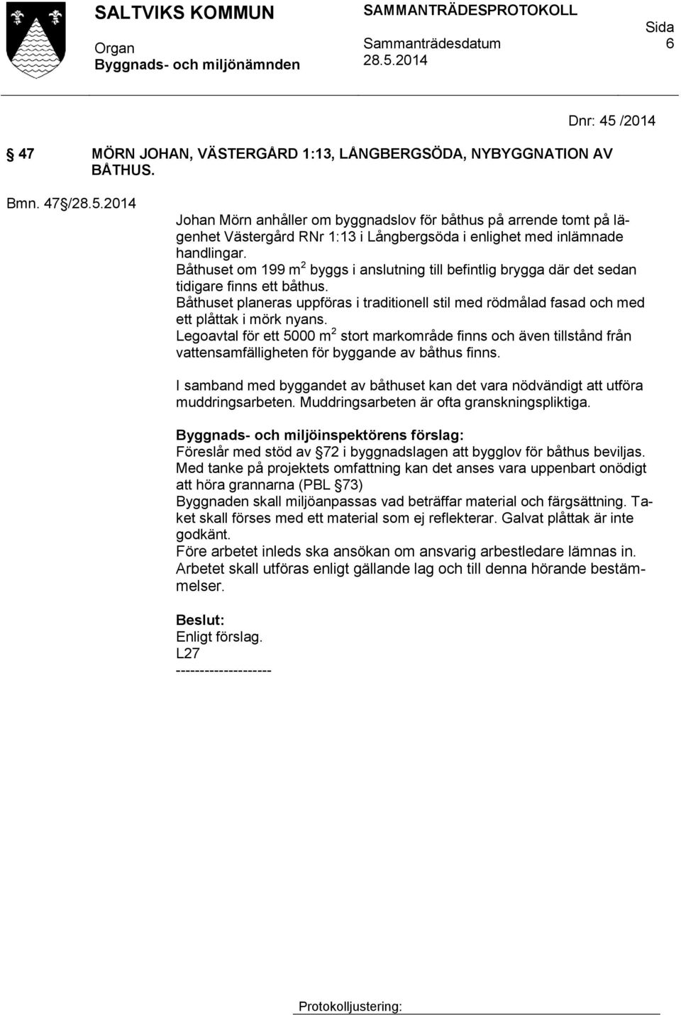 Båthuset om 199 m 2 byggs i anslutning till befintlig brygga där det sedan tidigare finns ett båthus.