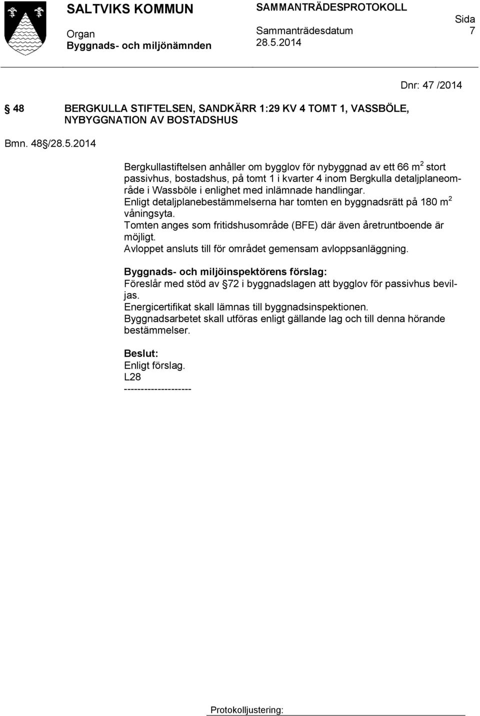 med inlämnade handlingar. Enligt detaljplanebestämmelserna har tomten en byggnadsrätt på 180 m 2 våningsyta. Tomten anges som fritidshusområde (BFE) där även åretruntboende är möjligt.
