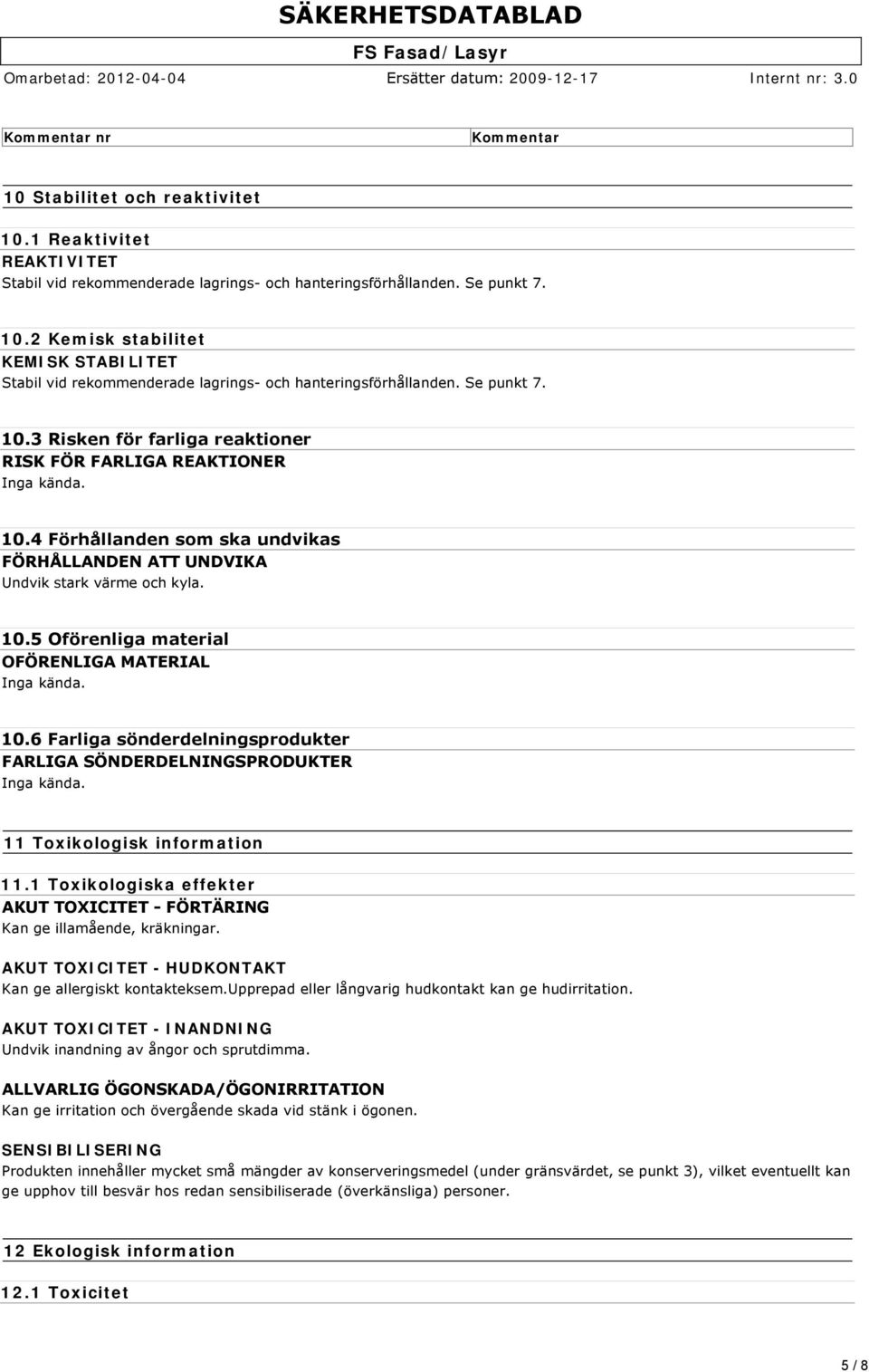 10.6 Farliga sönderdelningsprodukter FARLIGA SÖNDERDELNINGSPRODUKTER Inga kända. 11 Toxikologisk information 11.1 Toxikologiska effekter AKUT TOXICITET FÖRTÄRING Kan ge illamående, kräkningar.