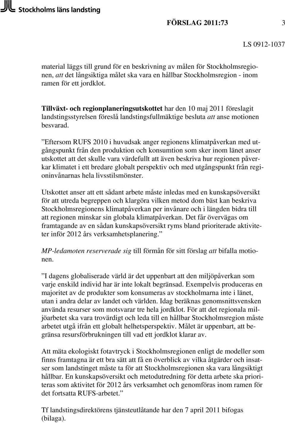 Eftersom RUFS 2010 i huvudsak anger regionens klimatpåverkan med utgångspunkt från den produktion och konsumtion som sker inom länet anser utskottet att det skulle vara värdefullt att även beskriva