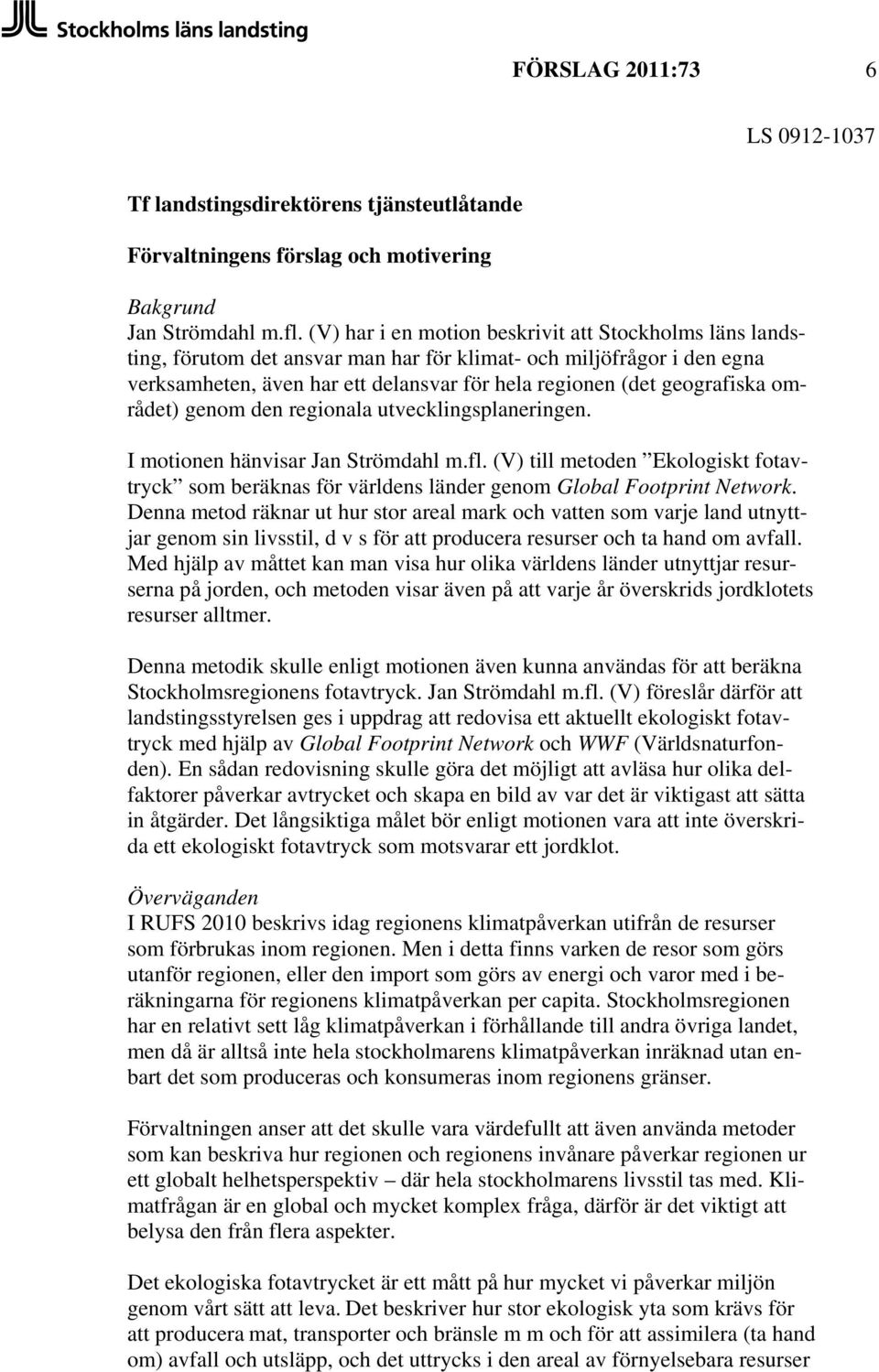 området) genom den regionala utvecklingsplaneringen. I motionen hänvisar Jan Strömdahl m.fl. (V) till metoden Ekologiskt fotavtryck som beräknas för världens länder genom Global Footprint Network.