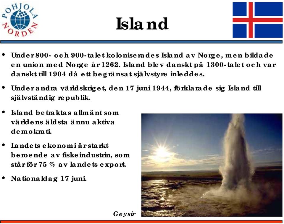 Under andra världskriget, den 17 juni 1944, förklarade sig Island till självständig republik.
