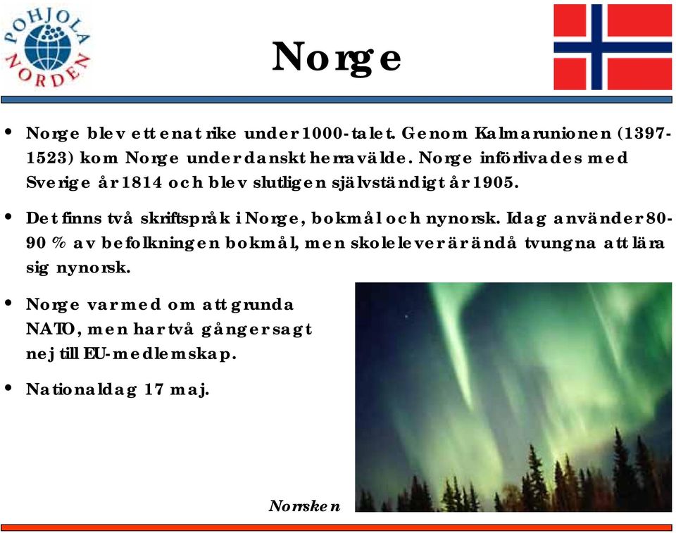 Det finns två skriftspråk i Norge, bokmål och nynorsk.