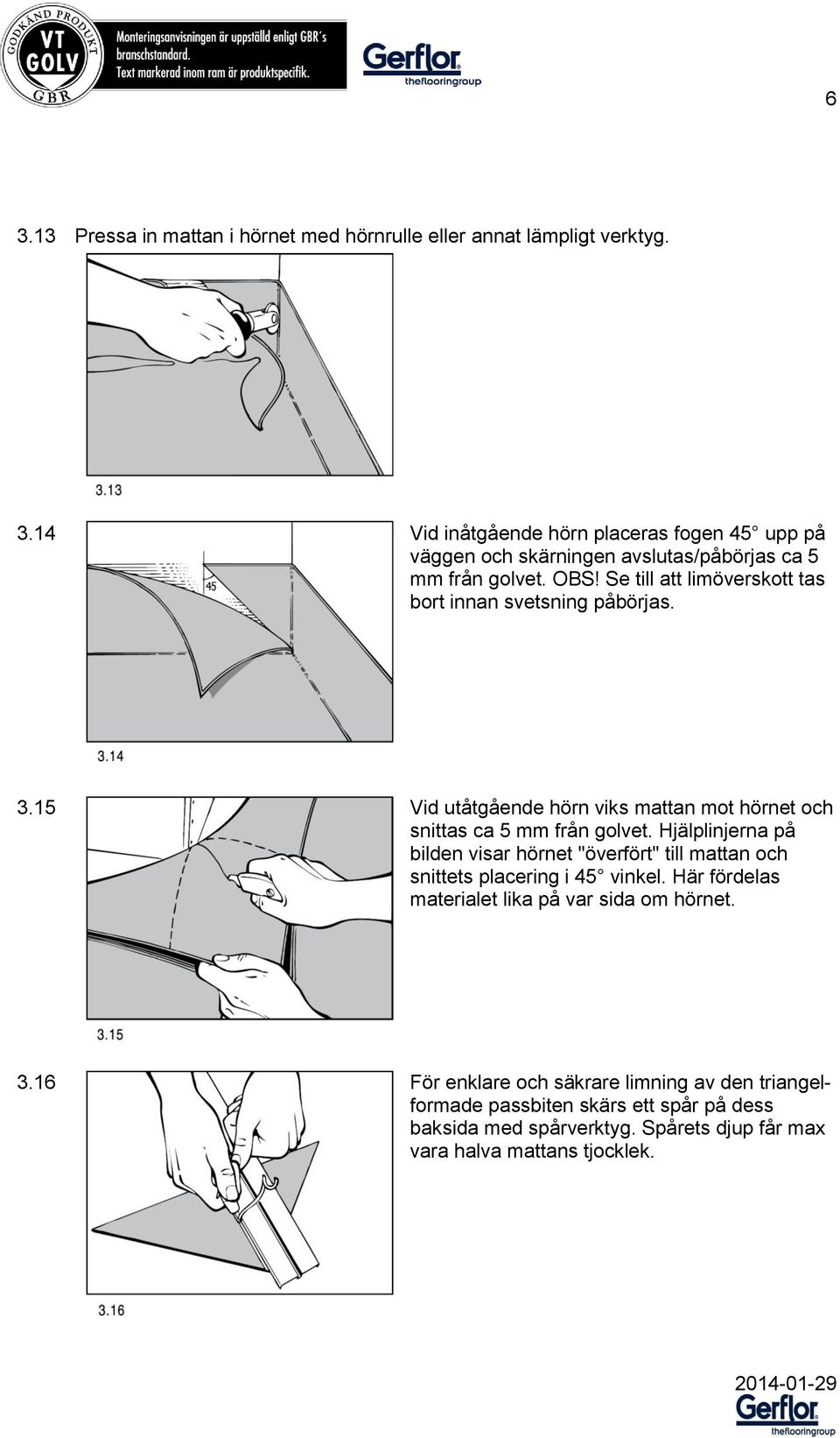 Hjälplinjerna på bilden visar hörnet "överfört" till mattan och snittets placering i 45 vinkel. Här fördelas materialet lika på var sida om hörnet. 3.