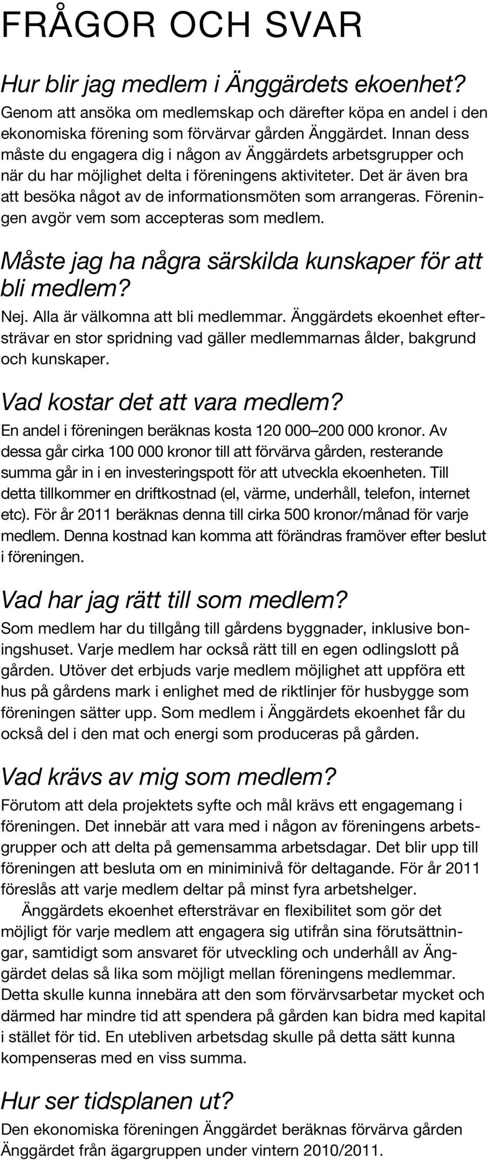 Föreningen avgör vem som accepteras som medlem. Måste jag ha några särskilda kunskaper för att bli medlem? Nej. Alla är välkomna att bli medlemmar.