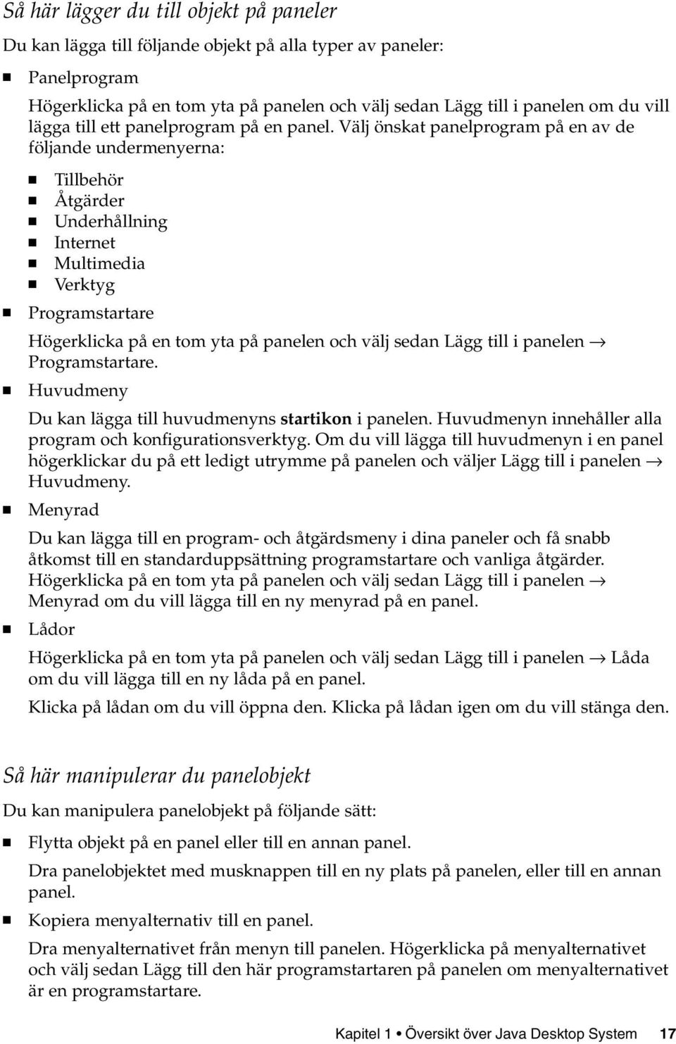 Välj önskat panelprogram på en av de följande undermenyerna: Tillbehör Åtgärder Underhållning Internet Multimedia Verktyg Programstartare Högerklicka på en tom yta på panelen och välj sedan Lägg till