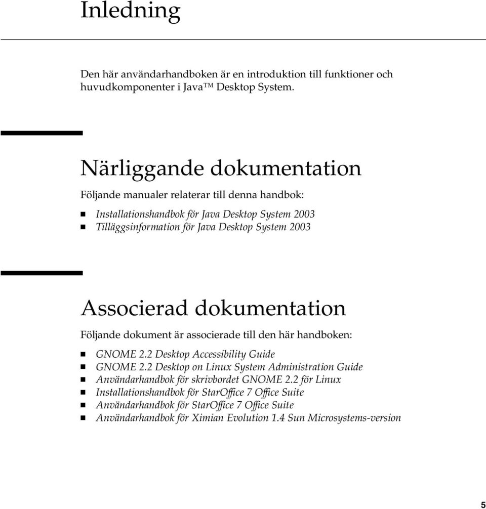 2003 Associerad dokumentation Följande dokument är associerade till den här handboken: GNOME 2.2 Desktop Accessibility Guide GNOME 2.