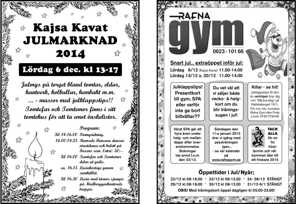 00 Tomtefar och Tomtemor Kl 16.00 delar ut godis. ca. 16.15 Luciakortege genom ca. 16.15 samhället. Kl 16.30 Lucia med tärnor sjunger Kl 16.30 på Medborggarkontorets Kl 16.30 trappa.