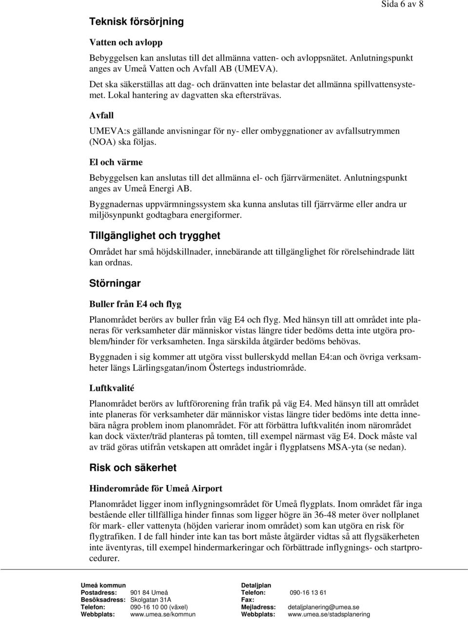 Avfall UMEVA:s gällande anvisningar för ny- eller ombyggnationer av avfallsutrymmen (NOA) ska följas. El och värme Bebyggelsen kan anslutas till det allmänna el- och fjärrvärmenätet.