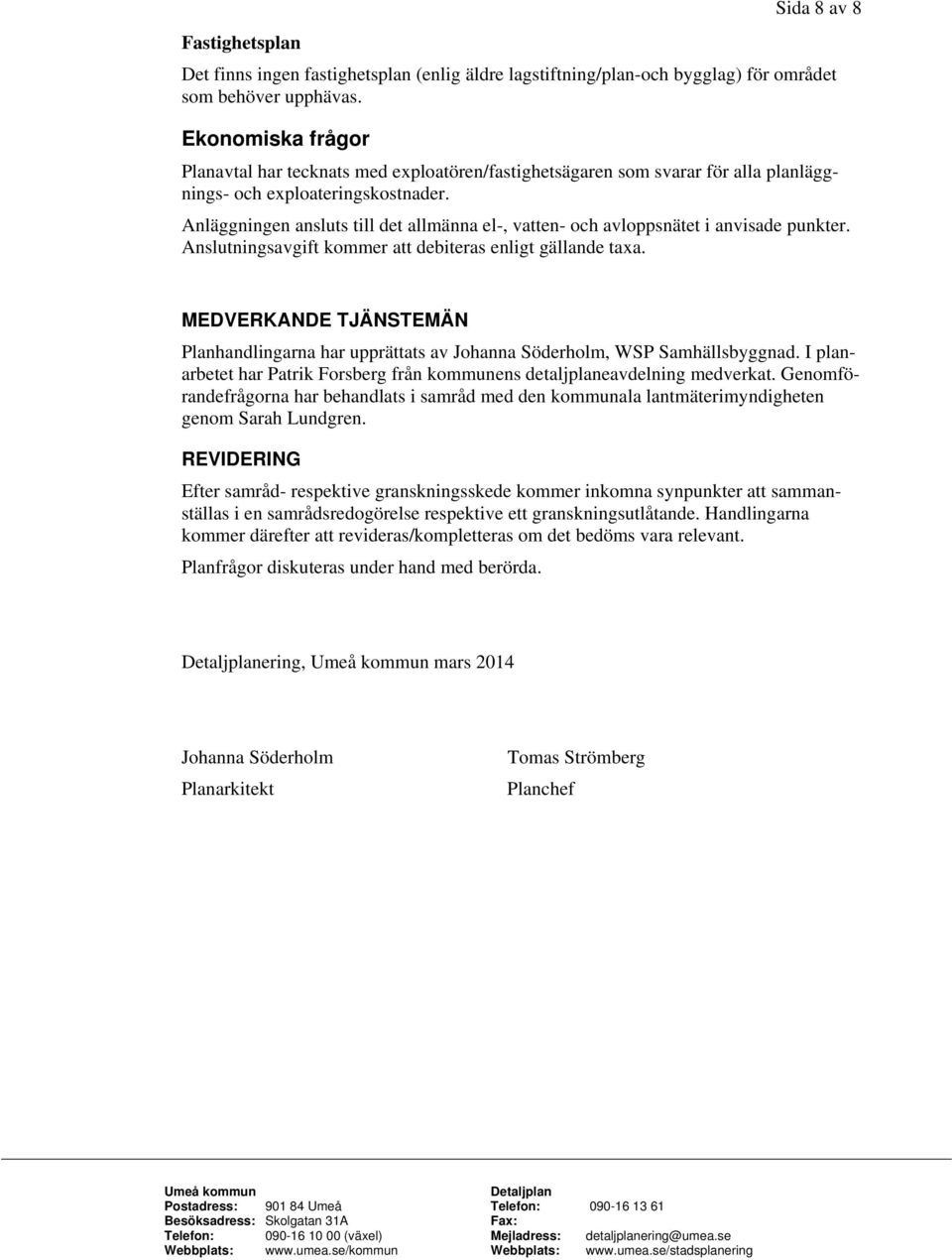 Anläggningen ansluts till det allmänna el-, vatten- och avloppsnätet i anvisade punkter. Anslutningsavgift kommer att debiteras enligt gällande taxa.