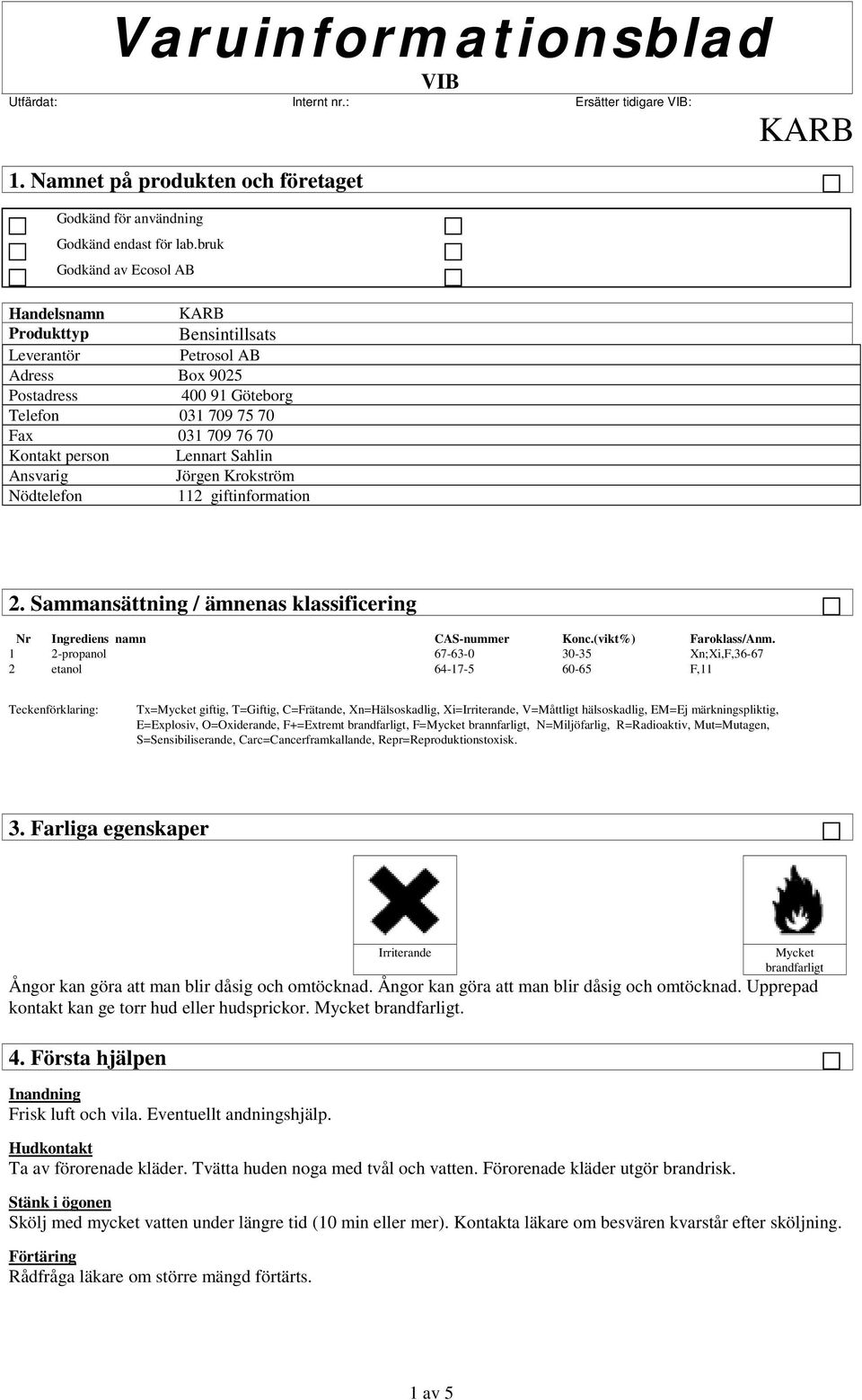 Ansvarig Jörgen Krokström Nödtelefon 112 giftinformation 2. Sammansättning / ämnenas klassificering Nr Ingrediens namn CAS-nummer Konc.(vikt%) Faroklass/Anm.