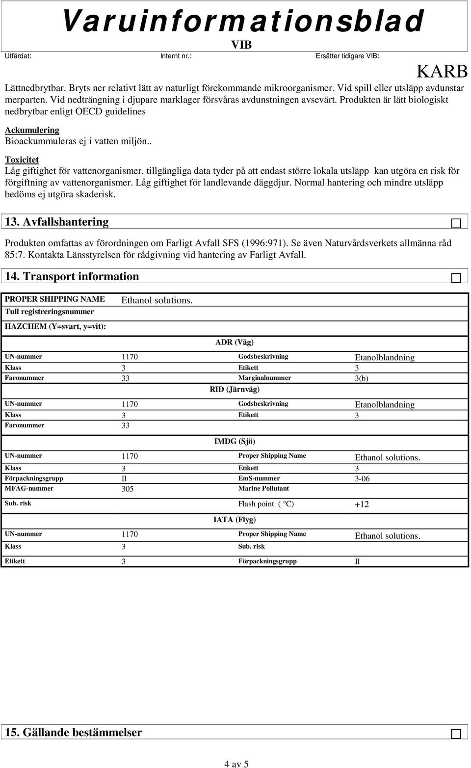 tillgängliga data tyder på att endast större lokala utsläpp kan utgöra en risk för förgiftning av vattenorganismer. Låg giftighet för landlevande däggdjur.