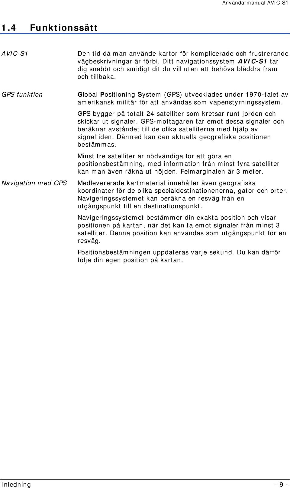 Global Positioning System (GPS) utvecklades under 1970-talet av amerikansk militär för att användas som vapenstyrningssystem.