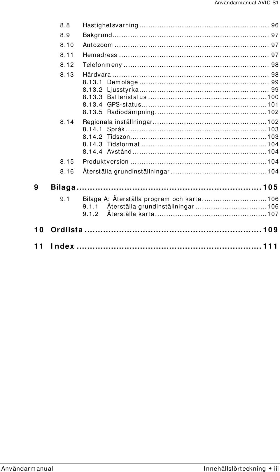 ..104 8.14.4 Avstånd...104 8.15 Produktversion...104 8.16 Återställa grundinställningar...104 9 Bilaga... 105 9.1 Bilaga A: Återställa program och karta...106 9.1.1 Återställa grundinställningar.