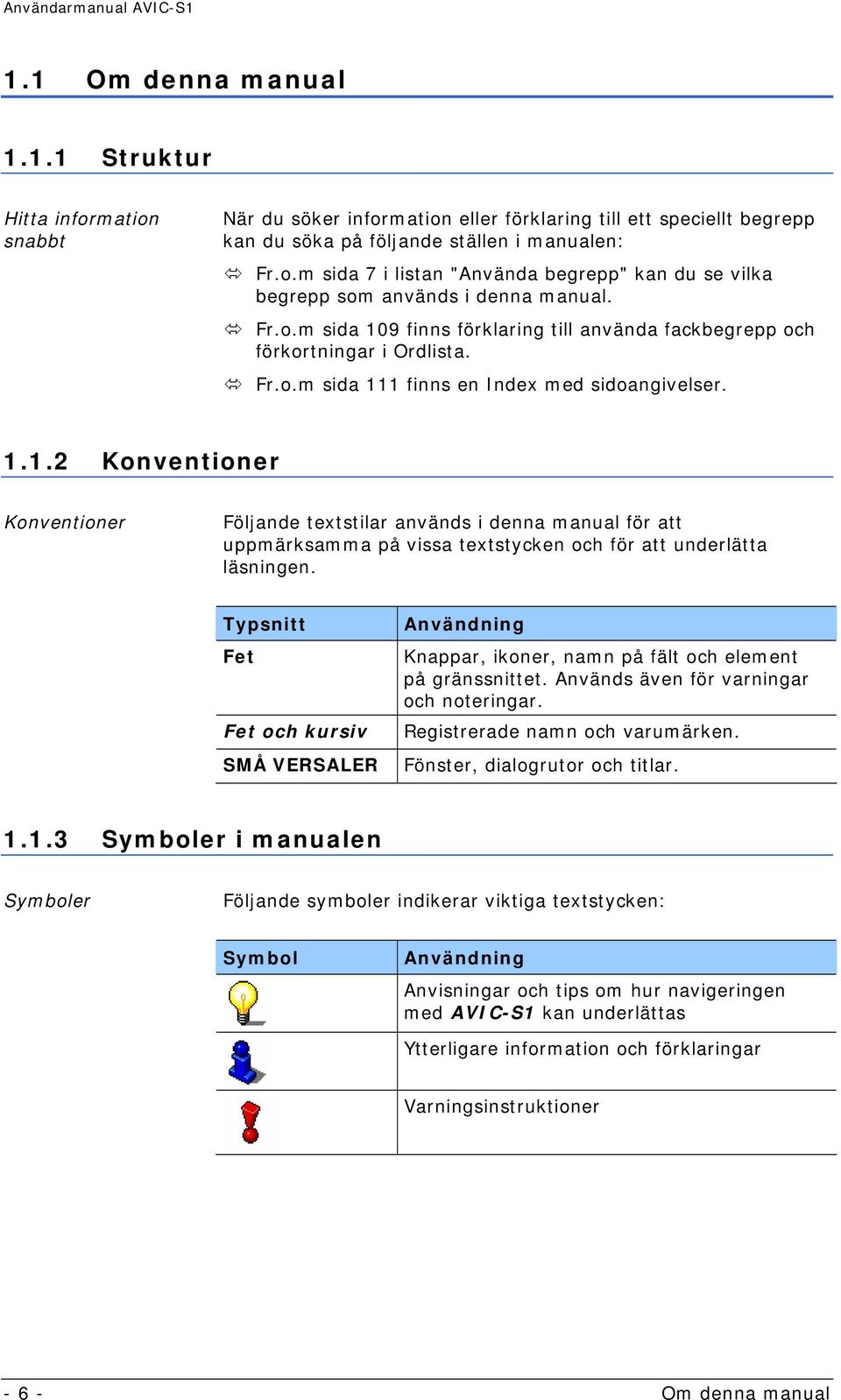 Typsnitt Fet Fet och kursiv SMÅ VERSALER Användning Knappar, ikoner, namn på fält och element på gränssnittet. Används även för varningar och noteringar. Registrerade namn och varumärken.