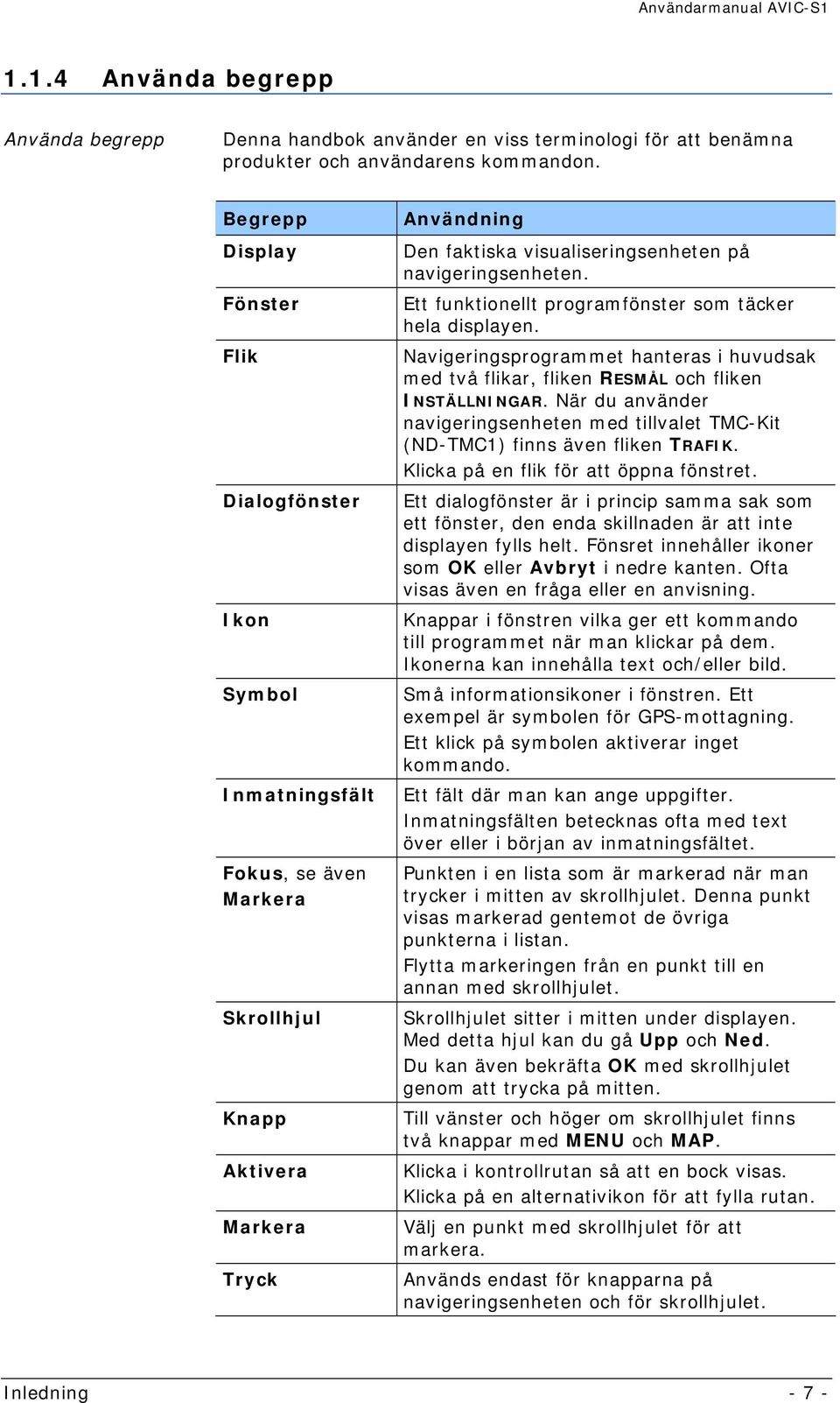 navigeringsenheten. Ett funktionellt programfönster som täcker hela displayen. Navigeringsprogrammet hanteras i huvudsak med två flikar, fliken RESMÅL och fliken INSTÄLLNINGAR.