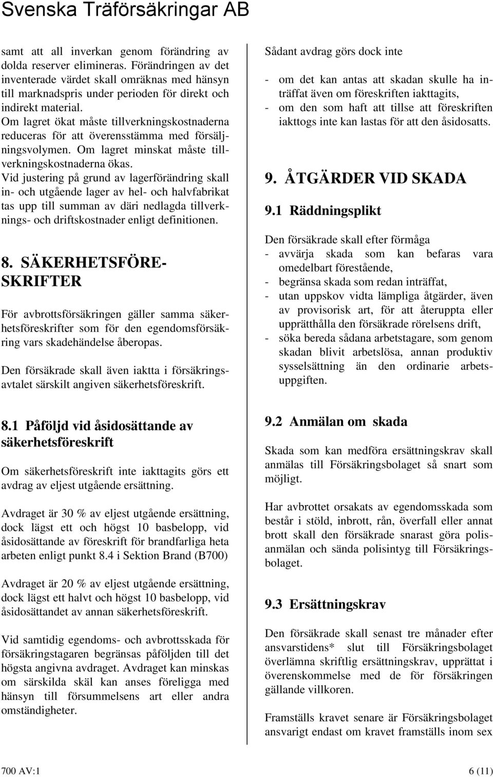 Vid justering på grund av lagerförändring skall in- och utgående lager av hel- och halvfabrikat tas upp till summan av däri nedlagda tillverknings- och driftskostnader enligt definitionen. 8.