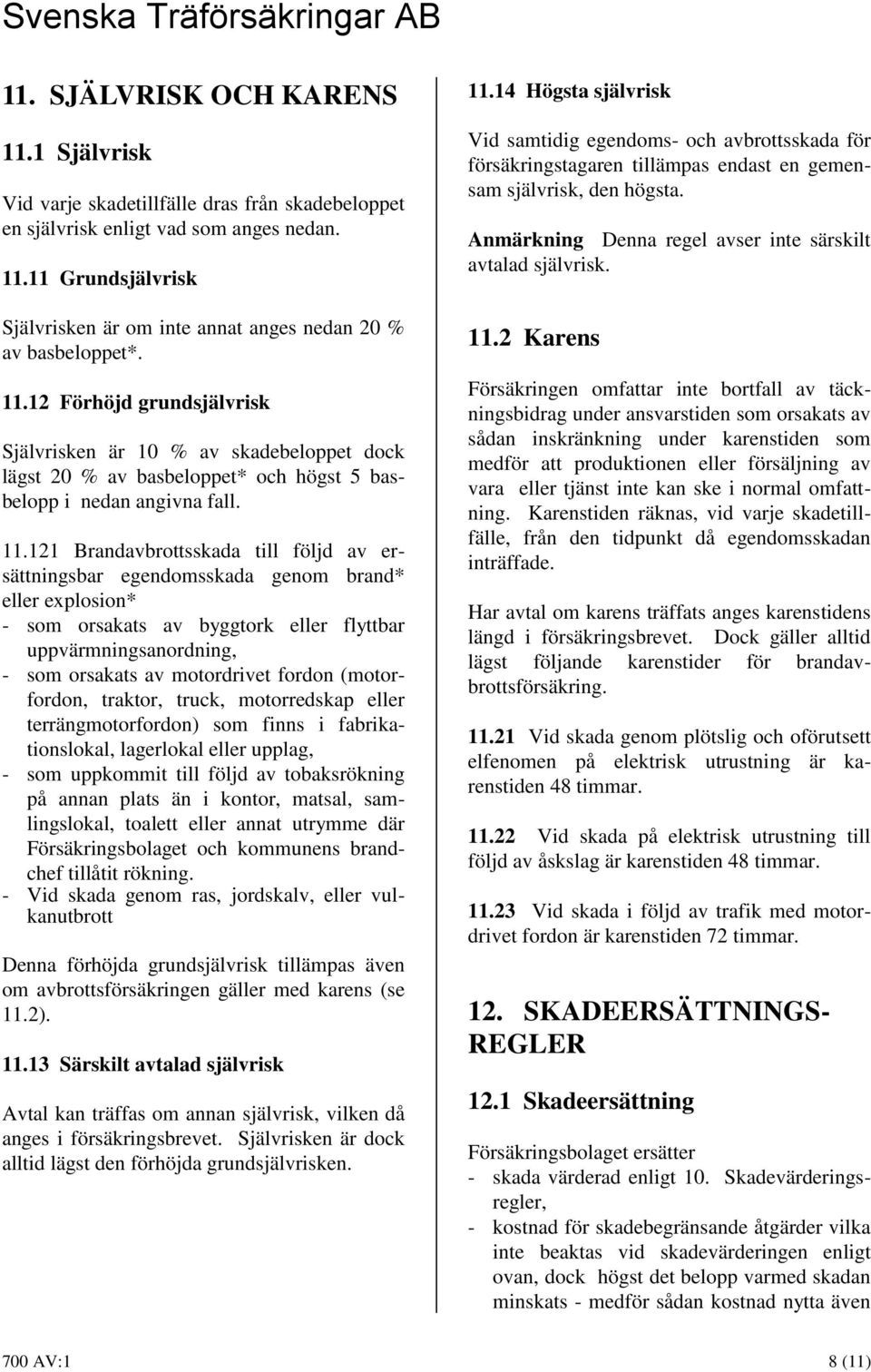 121 Brandavbrottsskada till följd av ersättningsbar egendomsskada genom brand* eller explosion* - som orsakats av byggtork eller flyttbar uppvärmningsanordning, - som orsakats av motordrivet fordon