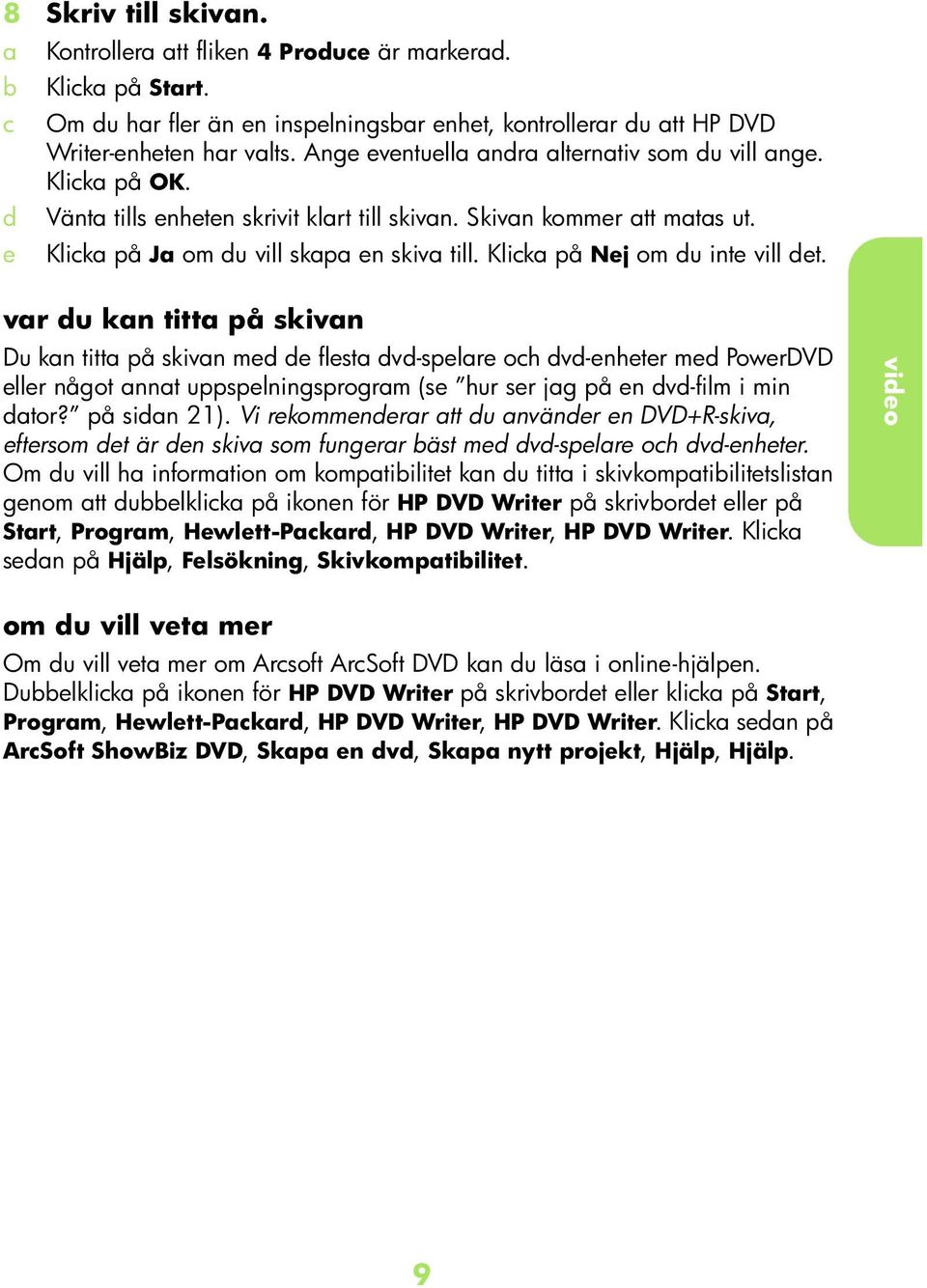 vr u kn titt på skivn Du kn titt på skivn me e flest v-spelre oh v-enheter me PowerDVD eller något nnt uppspelningsprogrm (se hur ser jg på en v-film i min tor? på sin 21).